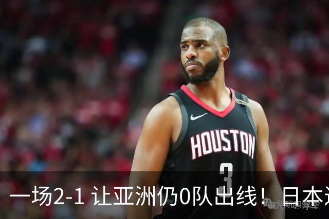 一场2-1 让亚洲仍0队出线！日本进退两难：放水不遇巴西 也要碰法国