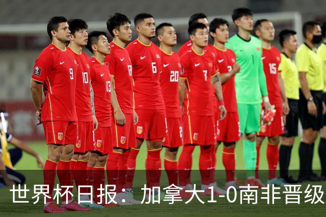 世界杯日报：加拿大1-0南非晋级创历史 韩国主帅洪明甫下课