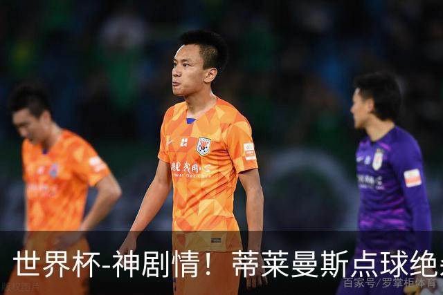 世界杯-神剧情！蒂莱曼斯点球绝杀 比利时加时3-2塞内加尔