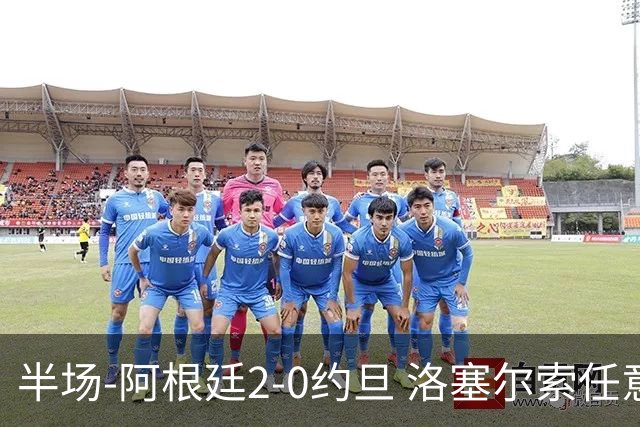 半场-阿根廷2-0约旦 洛塞尔索任意球破门劳塔罗点射+中楣