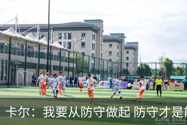 卡尔：我要从防守做起 防守才是能让我争取到出场时间的关键