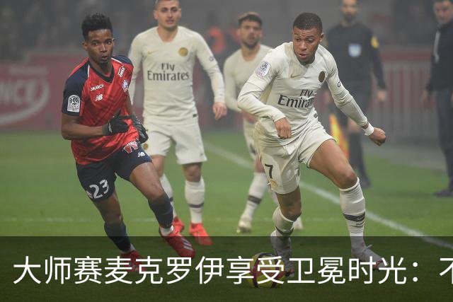 大师赛麦克罗伊享受卫冕时光：不希望比赛开始