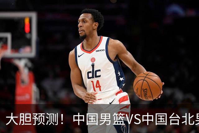 大胆预测！中国男篮VS中国台北男篮，中国队将大胜，原因有4点