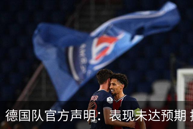 德国队官方声明：表现未达预期 接受合理批评但绝不容忍种族歧视