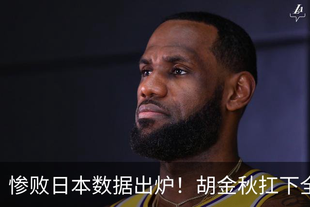惨败日本数据出炉！胡金秋扛下全队获评最佳，杨瀚森表现惨遭垫底