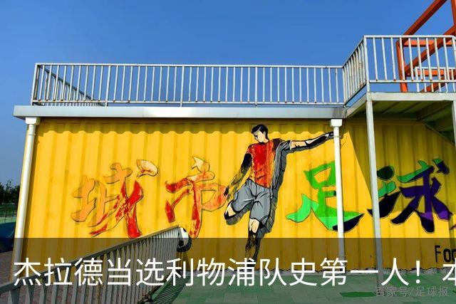 杰拉德当选利物浦队史第一人！本人却直言：达格利什才是我的国王