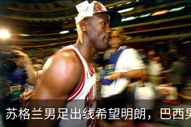 苏格兰男足出线希望明朗，巴西男足小组末战以控场为主！