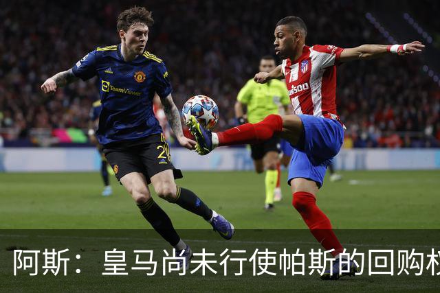 阿斯：皇马尚未行使帕斯的回购权，正在等待科莫方面回应提议