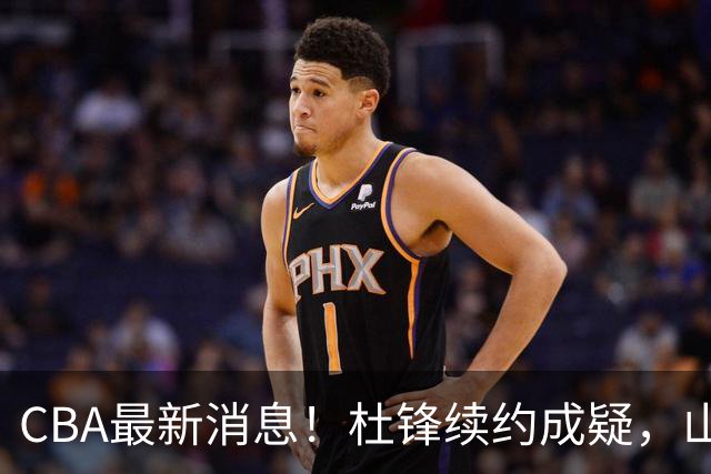 CBA最新消息！杜锋续约成疑，山东报价1米85后卫，首钢遭重罚