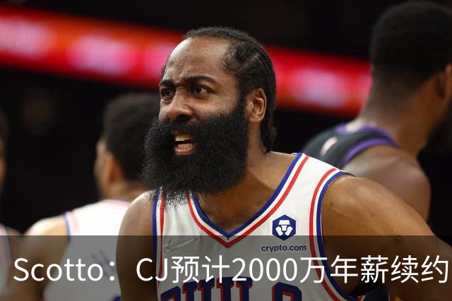 Scotto：CJ预计2000万年薪续约 老鹰靠考虑库明加未来
